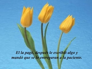 El la pagó, después le escribió algo y
mandó que se lo entregaran a la paciente.
 