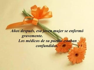 Años después, esa joven mujer se enfermó
      gravemente.
   Los médicos de su pueblo estaban
              confundidos.
 