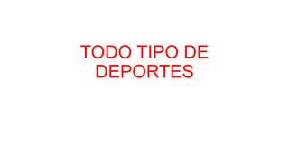 TODO TIPO DE
DEPORTES
 