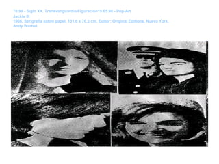 Época:




70.90 - Siglo XX. Transvanguardia/Figuración19.65.90 - Pop-Art
Nombre:




Jackie lllDescripción:




1966. Serigrafía sobre papel. 101.6 x 76.2 cm. Editor: Original Editions. Nueva York.
                                                                                    Autor:




Andy Warhol
 