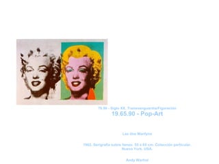 Época:
        70.90 - Siglo XX. Transvanguardia/Figuración
                19.65.90 - Pop-Art

                           Nombre:
                       Las dos Marilyns
                          Descripción:
1962. Serigrafía sobre lienzo. 55 x 65 cm. Colección particular.
                       Nueva York. USA.
                           Autor:
                         Andy Warhol
 