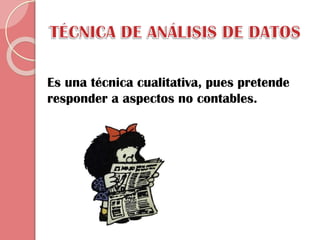 Es una técnica cualitativa, pues pretende
responder a aspectos no contables.

 
