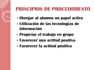 Otorgar al alumno un papel activo
 Utilización de las tecnologías de
información
 Propiciar el trabajo en grupo
 Favorecer una actitud positiva
 Favorecer la actitud positiva


 