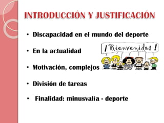 • Discapacidad en el mundo del deporte
• En la actualidad

• Motivación, complejos
• División de tareas
• Finalidad: minusvalía - deporte

 