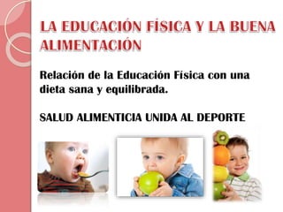 Relación de la Educación Física con una
dieta sana y equilibrada.
SALUD ALIMENTICIA UNIDA AL DEPORTE

 