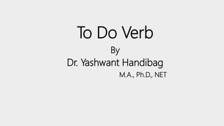 To Do Verb
By
Dr. Yashwant Handibag
M.A., Ph.D., NET
 