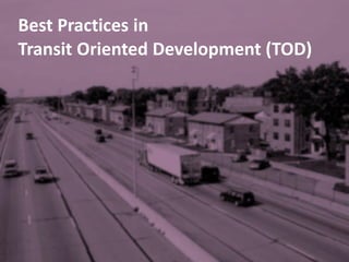 Best Practices in
Transit Oriented Development (TOD)
 