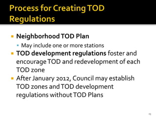  NeighborhoodTOD Plan
 May include one or more stations
 TOD development regulations foster and
encourageTOD and redevelopment of each
TOD zone
 After January 2012, Council may establish
TOD zones andTOD development
regulations withoutTOD Plans
23
 