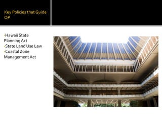 Key Policies that Guide
OP
•Hawaii State
PlanningAct
•State Land Use Law
•CoastalZone
ManagementAct
 