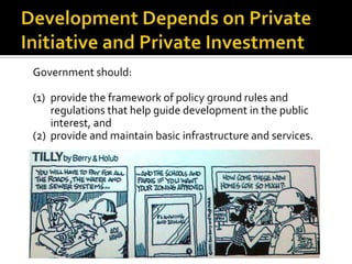 Government should:
(1) provide the framework of policy ground rules and
regulations that help guide development in the public
interest, and
(2) provide and maintain basic infrastructure and services.
 