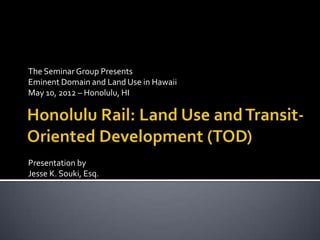 The Seminar Group Presents
Eminent Domain and Land Use in Hawaii
May 10, 2012 – Honolulu, HI




Presentation by
Jesse K. Souki, Esq.
 