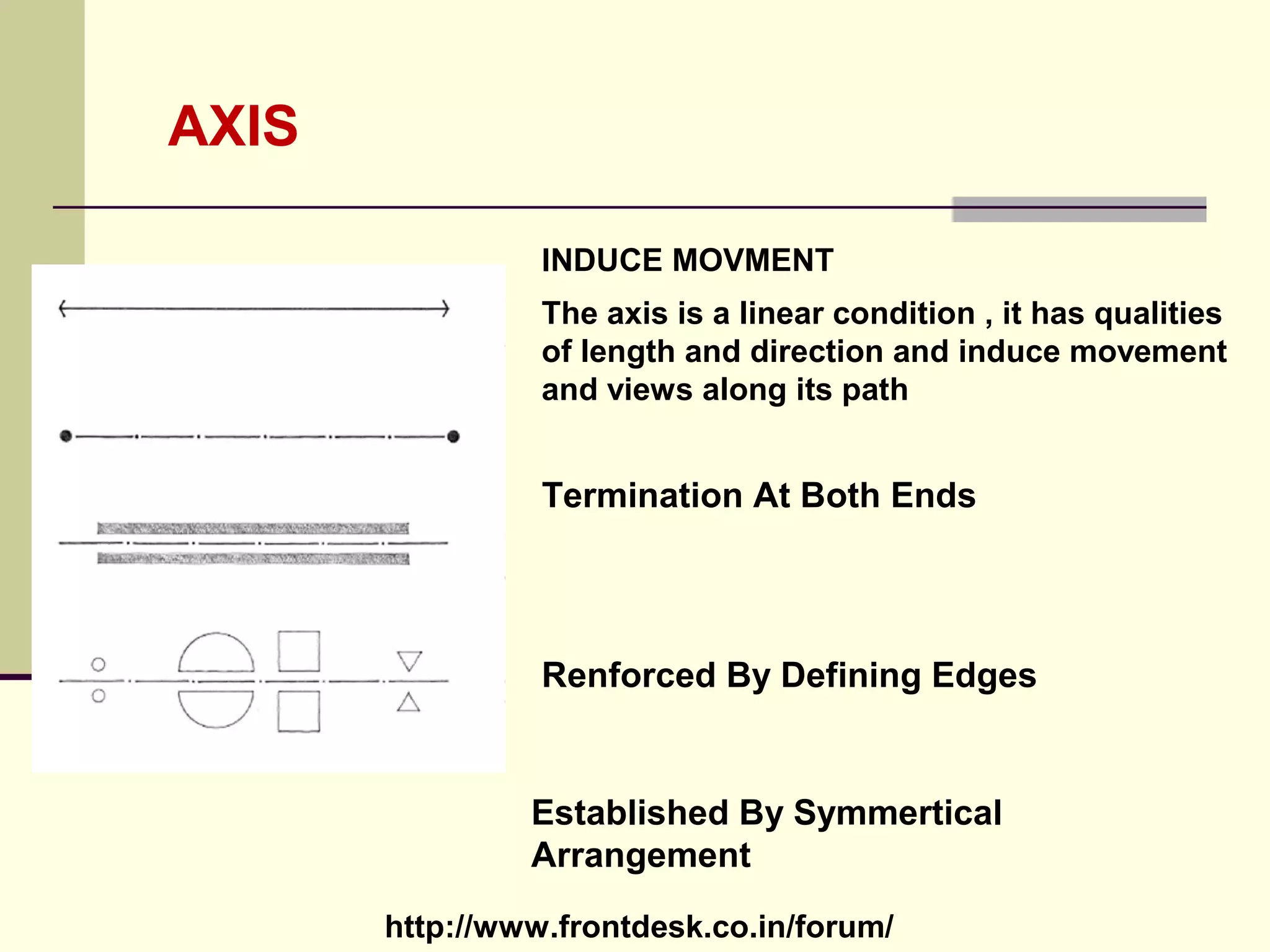 http://www.frontdesk.co.in/forum/
AXIS
INDUCE MOVMENT
The axis is a linear condition , it has qualities
of length and direction and induce movement
and views along its path
Termination At Both Ends
Renforced By Defining Edges
Established By Symmertical
Arrangement
 