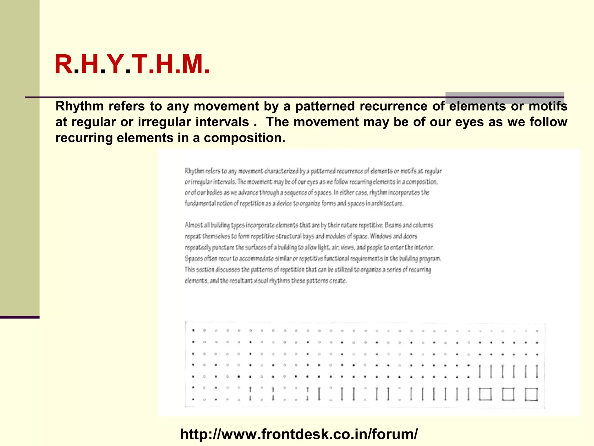 http://www.frontdesk.co.in/forum/
R.H.Y.T.H.M.
Rhythm refers to any movement by a patterned recurrence of elements or motifs
at regular or irregular intervals . The movement may be of our eyes as we follow
recurring elements in a composition.
 