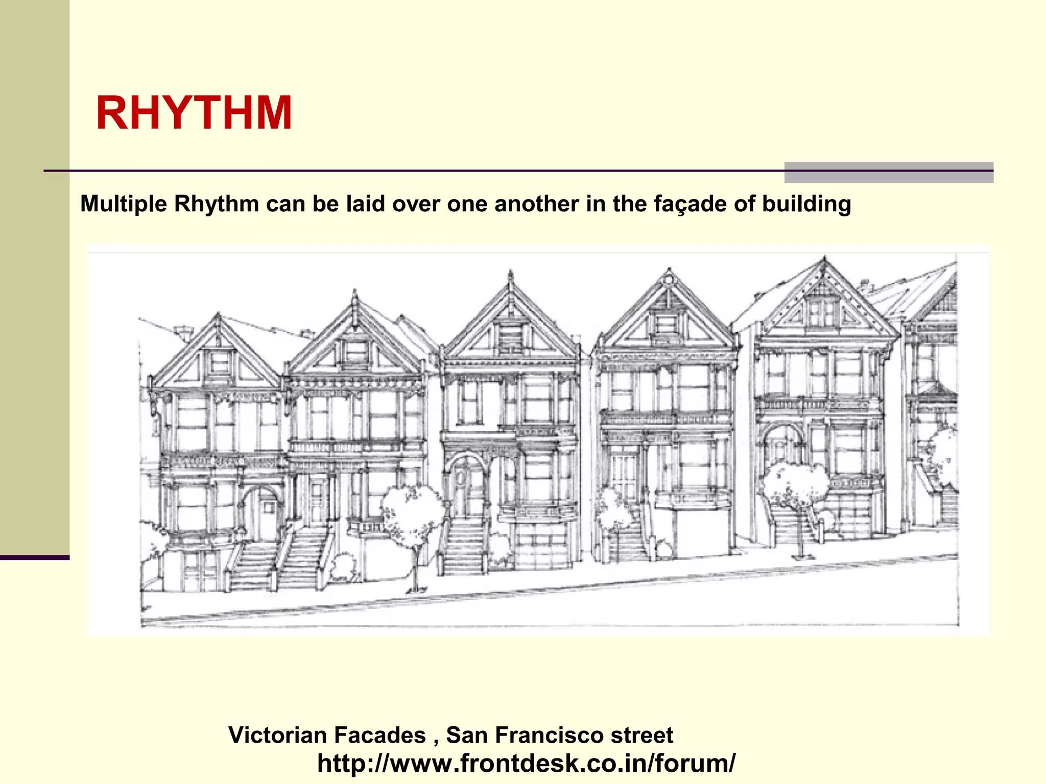 http://www.frontdesk.co.in/forum/
RHYTHM
Victorian Facades , San Francisco street
Multiple Rhythm can be laid over one another in the façade of building
 