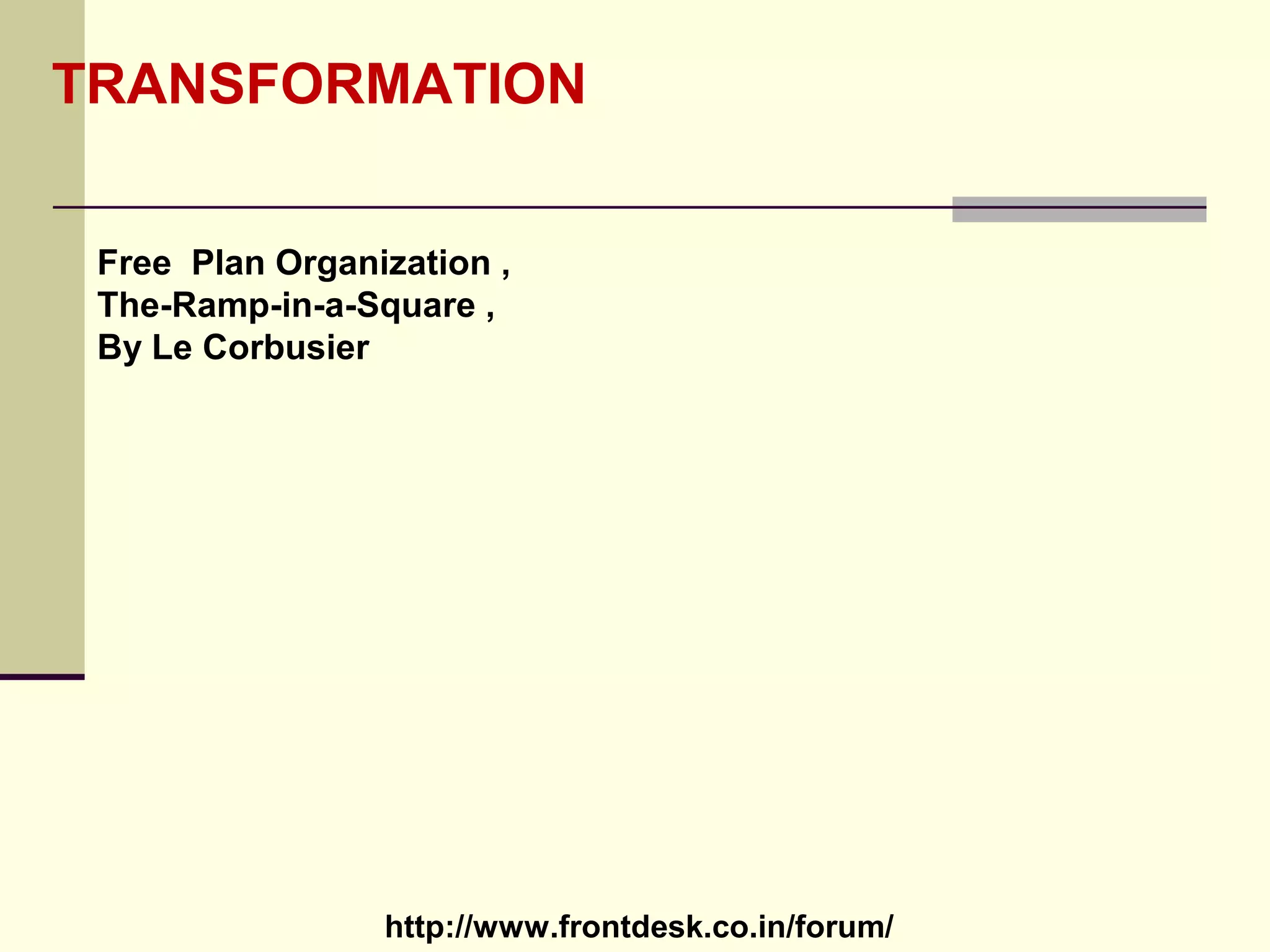 http://www.frontdesk.co.in/forum/
Free Plan Organization ,
The-Ramp-in-a-Square ,
By Le Corbusier
TRANSFORMATION
 