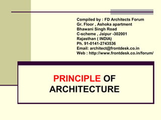 PRINCIPLE  OF ARCHITECTURE Complied by : Manish Jain  Gr. Floor , Ashoka apartment  Bhawani Singh Road C-scheme , Jaipur -302001  Rajasthan ( INDIA) Ph. 91-0141-2743536 , 91-9829063132 Email: fdarchitect@gmail.com  Web : www.frontdesk.co.in  