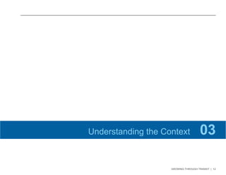 GROWING THROUGH TRANSIT | 12 
Understanding the Context 03 
 