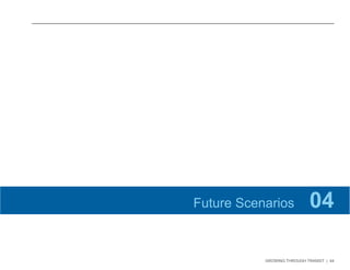 GROWING THROUGH TRANSIT | 44 
Future Scenarios 04 
 