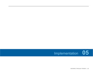 GROWING THROUGH TRANSIT | 62 
Implementation 05 
 