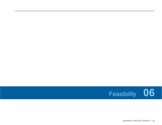 GROWING THROUGH TRANSIT | 66 
Feasibility 06 
 
