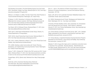 GROWING THROUGH TRANSIT | 74 
DCD Building Cost Guides | The DCD Building Square Foot Cost Guide. 
(2012, November). Design Cost Data. Retrieved April 23, 2013, from http:// 
www.dcd.com/guides/1211guide.html 
Dittmar, H., & Ohland, G. (2004). The New Transit Town: Best Practices in 
Transit-Oriented Development. Washington, DC: Island Press. 
El Nasser, H. (2012, December 4). American cities fighting to keep 
Millennials from moving to suburbs. USA Today. Retrieved January 29, 
2013, from http://www.usatoday.com/story/news/nation/2012/12/03/ 
american-cities-to-millennials-dont-leave-us/1744357/ 
Fact Sheet. (2013). All Aboard Florida. Retrieved March 17, 2013, from 
http://www.allaboardflorida.com/fact-sheet 
FDOT (2011). State Road 50 Multi-Modal Corridor Study. Orlando, FL: 
Florida Department of Transportation. 
FDOT. (2012). South Florida East Coast Corridor. Retrieved March 17, 
2013, from http://www.sfeccstudy.com/background.html 
FEC. (2011). History. Retrieved on March 3, 2013, from Florida East Coast 
Railway: http://www.fecrwy.com/about/history 
FTA. (2006). Building Livable Communities with Transit: Planning, 
Developing, and Implementing Community-Sensitive Transit. Washington, 
DC: Federal Transit Association. 
Garcia, T. (2011, October 29). Tri-Rail to Run FEC service by 2015. Transit 
Miami. Retrieved March 17, 2013, from http://www.transitmiami.com/sfrta/ 
tri-rail-to-run-fec-service-by-2015-fdot-district-6-secretary-lone-no-vote 
Google Maps. (2012). [Street view]. Retrieved from https://maps.google. 
com/ 
North Star. (2013). Downtown Branding Study. Retrieved 
from North Star: http://www.northstarideas.com/community/ 
CommunityBrandingDowntownNewOrleans.htm 
Smit, A. J. (2011). The Influence of District Visual Quality on Location 
Decisions of Creative Entrepreneurs. Journal of the American Planning 
Association, 167-184. 
Speck, Jeff. (2013). Fort Lauderdale Downtown Walkability Analysis. Fort 
Lauderdale, Florida: Speck & Associates 
ULI. (2004). Developing Around Transit: Streategues and Solutions that 
Work. Washington, DC: ULI - the Urban Land Institute. 
University of Florida GeoPlan Center. (2012, December 10). Generalized 
Land Use Derived from 2012 Parcels - FDOT District 4. Retrieved 
January 27, 2013, from Florida GeoDatabase Library: http://www.fgdl.org/ 
metadataexplorer/explorer.jsp 
U.S. Census Bureau; American Community Survey, 2007 - 2011, Detailed 
Tables; generated by Chris Romano; using American FactFinder; http:// 
factfinder.census.gov/home; January 20, 2013 
U.S. Census Bureau; Longitudinal Employer Housing Dynamics Program; 
generated by Chris Romano; using Census OnTheMap; http://onthemap. 
ces.census.gov/; January 20, 2013 
Zalewski, P. (2012, August 26). Signs point to residential construction boom 
in downtown Fort Lauderdale - Business Monday - MiamiHerald.com. 
The Miami Herald. Retrieved April 23, 2013, from http://www.miamiherald. 
com/2012/08/26/2968035/signs-point-to-residential-construction.html 
 