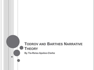 TODROV AND BARTHES NARRATIVE
THEORY
By Tia-Reisa Apaloo-Clarke
 