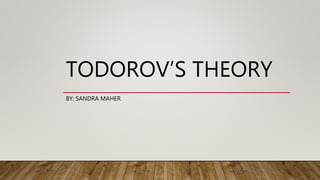 TODOROV’S THEORY
BY: SANDRA MAHER
 