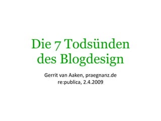 Die 7 Todsünden
 des Blogdesign
  Gerrit van Aaken, praegnanz.de
        re:publica, 2.4.2009
 