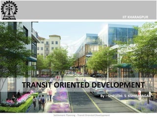TRANSIT ORIENTED DEVELOPMENT
Settlement Planning - Transit Oriented Development
1
IIT KHARAGPUR
 