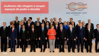 mulheres não chegam a ocupar
espaços de poder e decisão
 