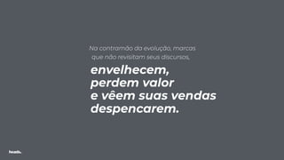 Na contramão da evolução, marcas
que não revisitam seus discursos,
envelhecem,
perdem valor
e vêem suas vendas
despencarem.
 