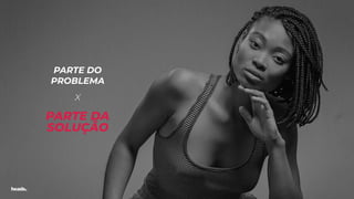 PARTE DA
SOLUÇÃO
PARTE DO
PROBLEMA
X
 