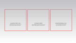 QUEM SÃO OS
PERSONAGENS?
COMO SÃO
REPRESENTADOS?
EMPODERA OU
ESTEREOTIPA?
 