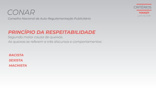 Conselho Nacional de Auto-Regulamentação Publicitária
Segunda maior causa de queixas.
RACISTA
SEXISTA
MACHISTA
As queixas se referem a três discursos e comportamentos:
PRINCÍPIO DA RESPEITABILIDADE
CONAR julho de 2018
CRITÉRIOS
TODXS/7
 