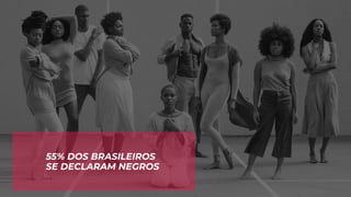 55% DOS BRASILEIROS
SE DECLARAM NEGROS
 