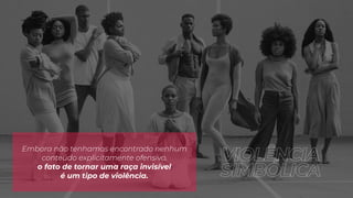 Embora não tenhamos encontrado nenhum
conteúdo explicitamente ofensivo,
o fato de tornar uma raça invisível
é um tipo de violência.
VIOLÊNCIA
SIMBÓLICA
 