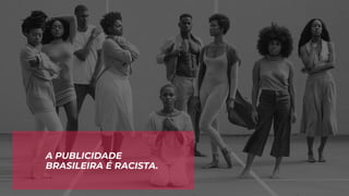 A PUBLICIDADE
BRASILEIRA É RACISTA.
 