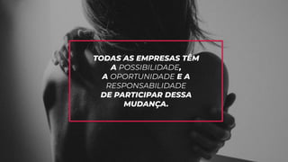 TODAS AS EMPRESAS TÊM
A POSSIBILIDADE,
A OPORTUNIDADE E A
RESPONSABILIDADE
DE PARTICIPAR DESSA
MUDANÇA.
 