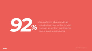 TODXS
das mulheres abrem mão de
atividades importantes na vida
quando se sentem insatisfeitas
com a própria aparência.92%
(Real Beleza, Dove).
 