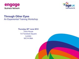 Through Other Eyes
An Experiential Training Workshop



             Thursday 28th June 2012
                   Tavis House
               1-6 Tavistock Square
                     London
                    WC1H 9NA
 