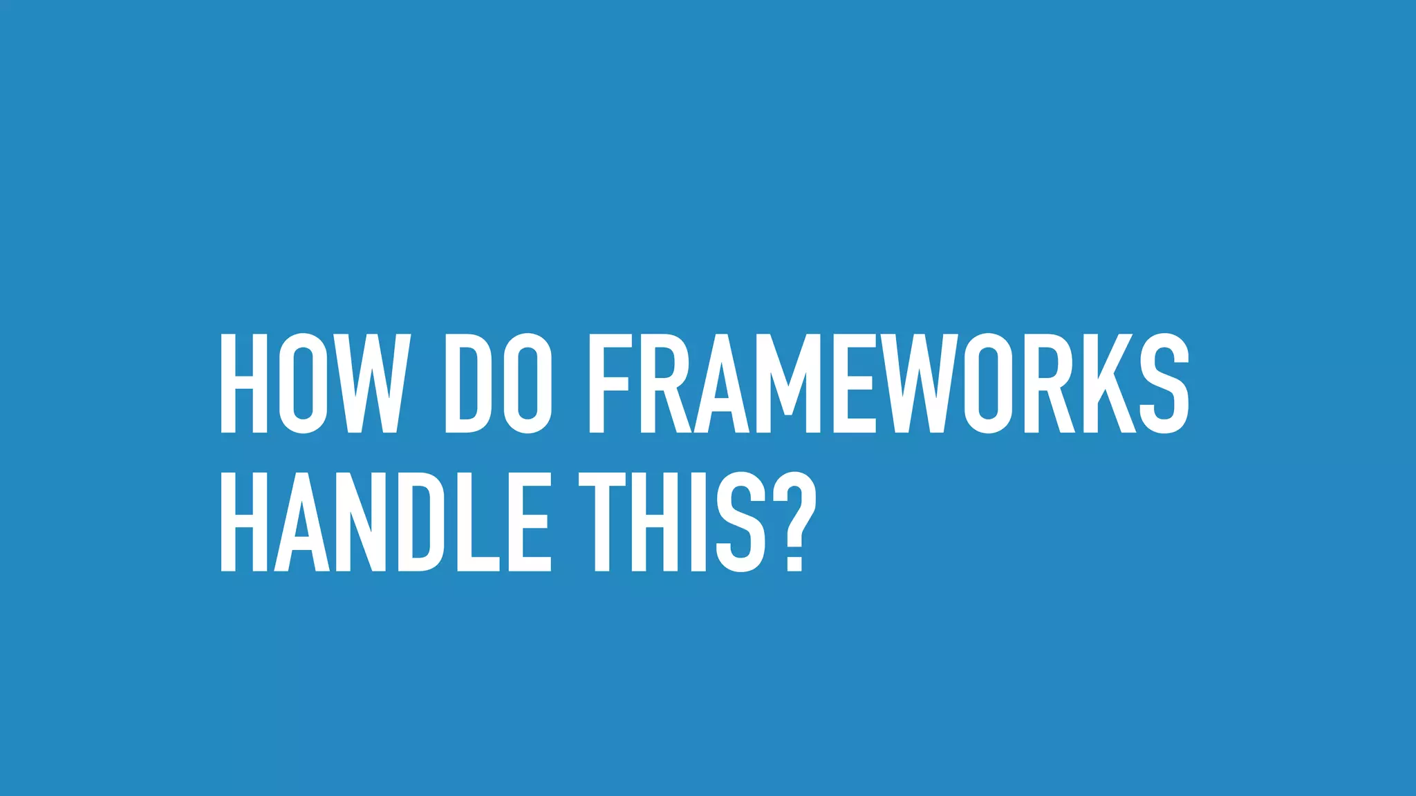 HOW DO FRAMEWORKS
HANDLE THIS?
 
