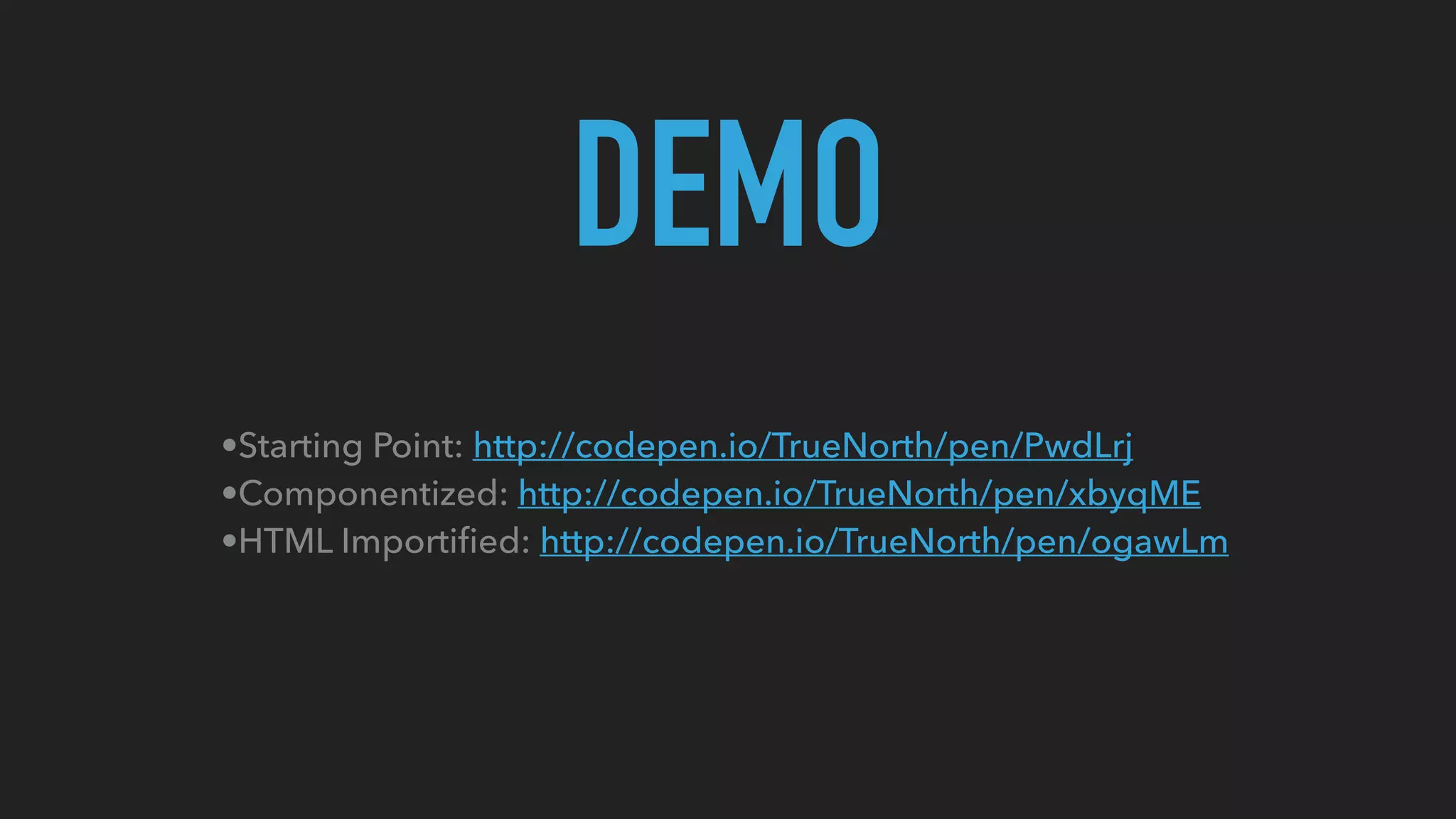 DEMO
•Starting Point: http://codepen.io/TrueNorth/pen/PwdLrj
•Componentized: http://codepen.io/TrueNorth/pen/xbyqME
•HTML Importiﬁed: http://codepen.io/TrueNorth/pen/ogawLm
 