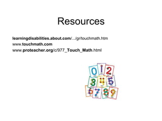 Resources
learningdisabilities.about.com/.../gr/touchmath.htm
www.touchmath.com
www.proteacher.org/c/977_Touch_Math.html
 