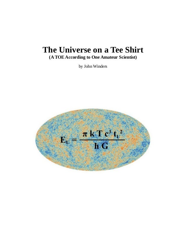 The Universe on a Tee Shirt
(A TOE According to One Amateur Scientist)
by John Winders
 