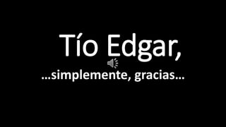 TTío Edgar,
…simplemente, gracias…
 