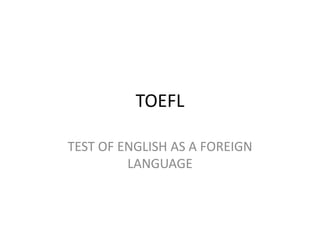 TOEFL

TEST OF ENGLISH AS A FOREIGN
         LANGUAGE
 