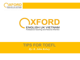 TIPS FOR TOEFL 
By: K. John Kelsey 
 