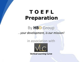 T O E F L Preparation By HBD Group…your development, is our mission! in association with  Vertical Learning Curve 