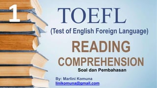 1 TOEFL
(Test of English Foreign Language)
READING
COMPREHENSION
Soal dan Pembahasan
By: Marlini Komuna
linikomuna@gmail.com
 