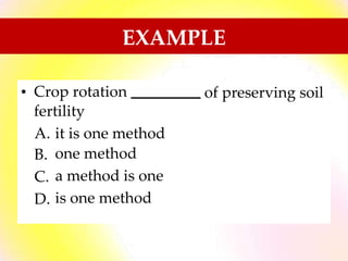 EXAMPLE
• Crop rotation of preserving soil
fertility
A.
B.
C.
D.
it is one method
one method
a method is one
is one method
 